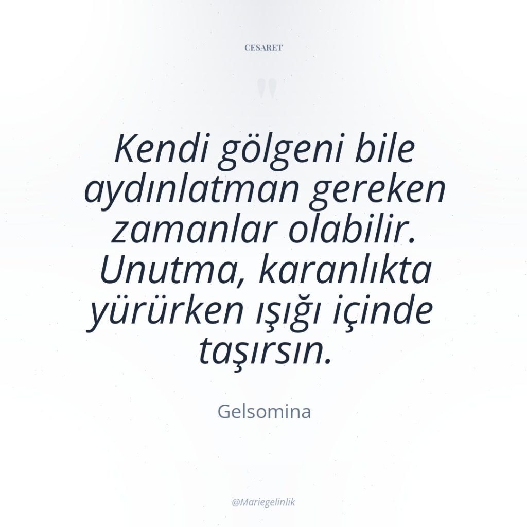 Kendi gölgeni bile aydınlatman gereken zamanlar olabilir. Unutma, karanlıkta yürürken…