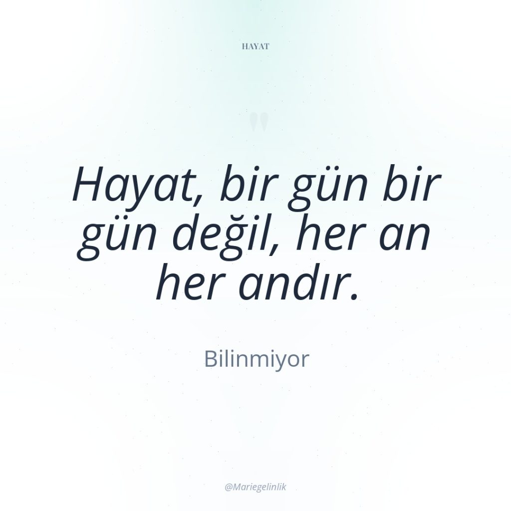 Hayat, bir gün bir gün değil, her an her andır.
