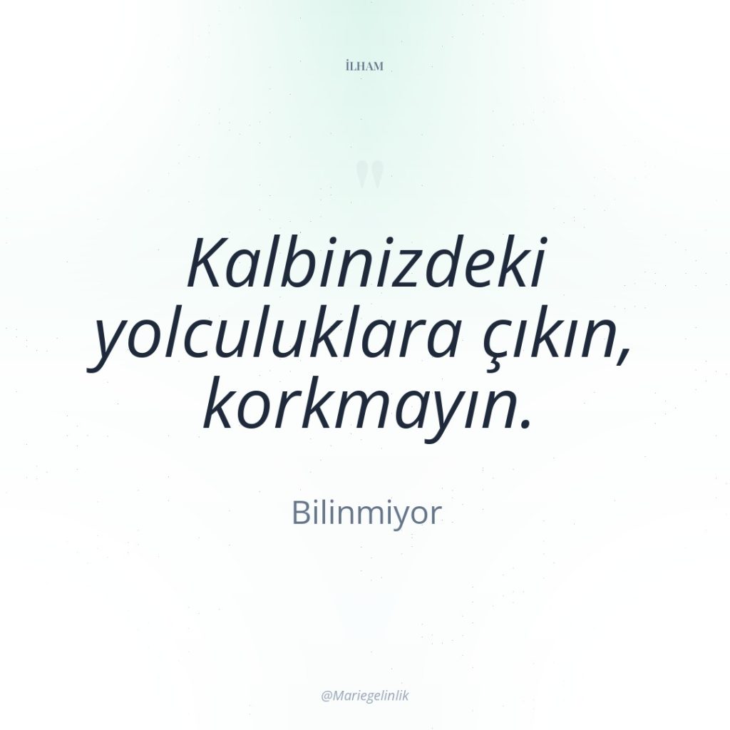 Kalbinizdeki yolculuklara çıkın, korkmayın.