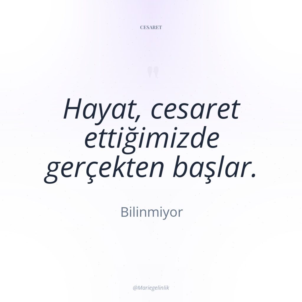 Hayat, cesaret ettiğimizde gerçekten başlar.