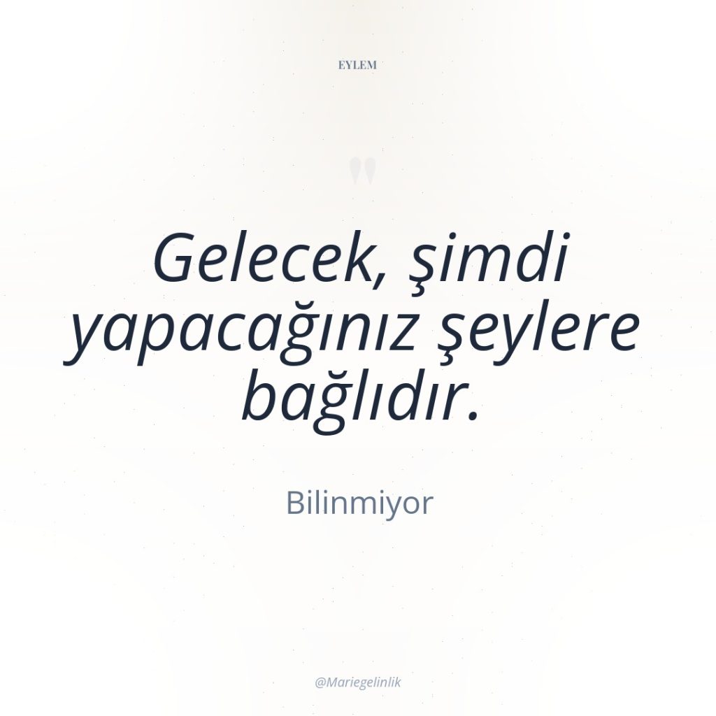 Gelecek, şimdi yapacağınız şeylere bağlıdır.