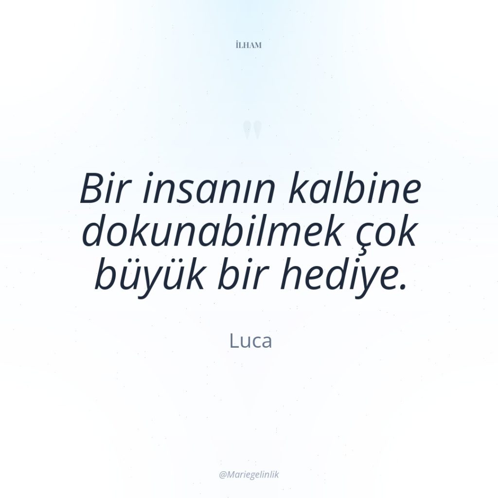 Bir insanın kalbine dokunabilmek çok büyük bir hediye.