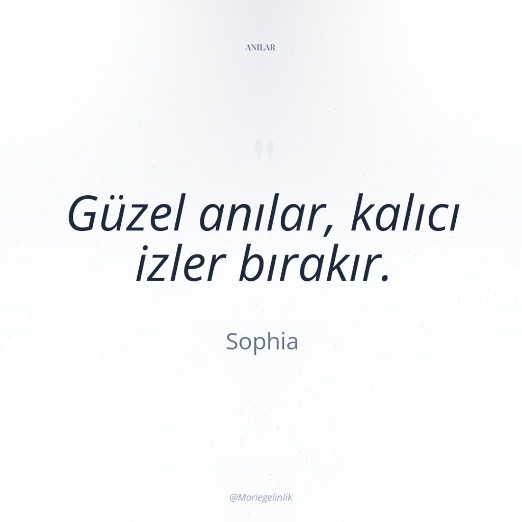 Güzel anılar, kalıcı izler bırakır.