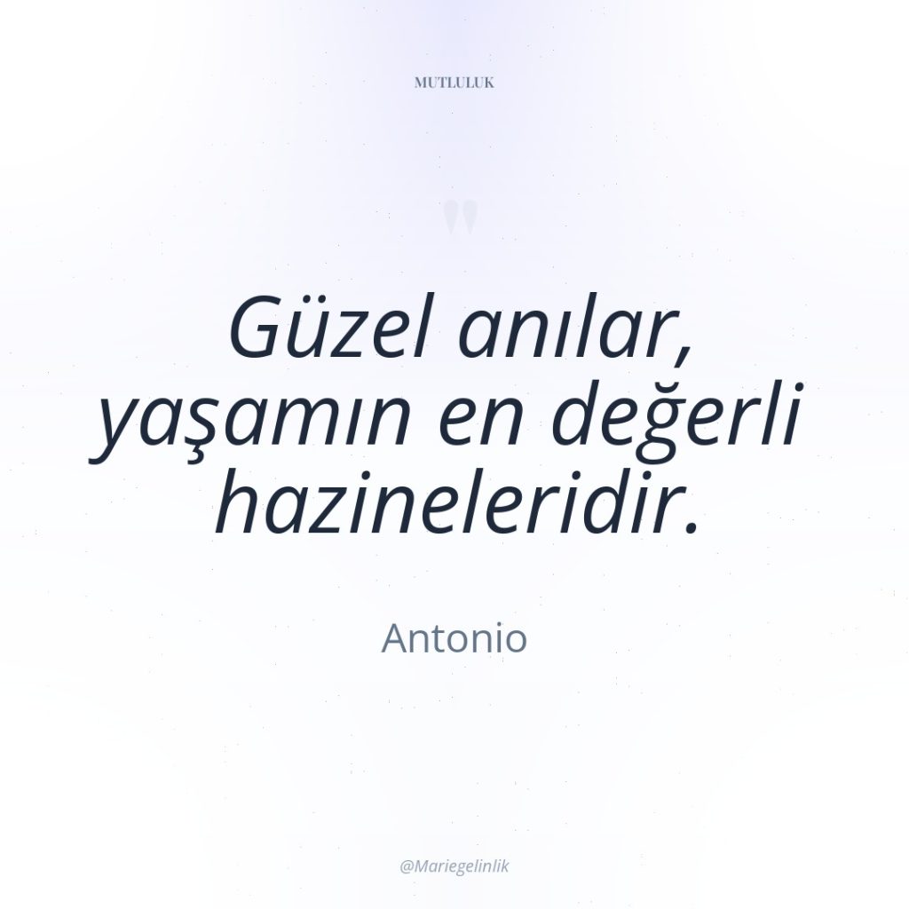 Güzel anılar, yaşamın en değerli hazineleridir.