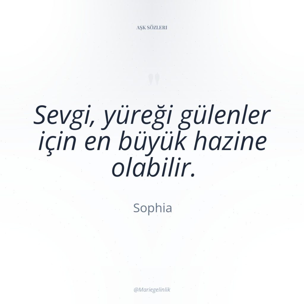 Sevgi, yüreği gülenler için en büyük hazine olabilir.