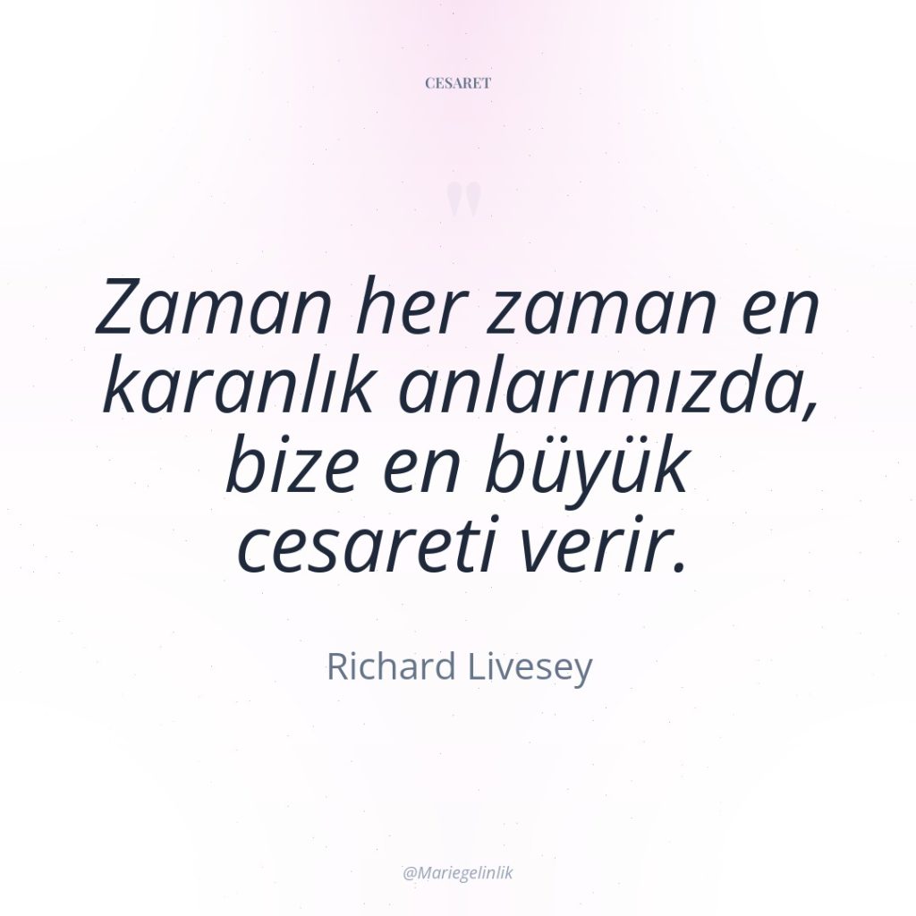 Zaman her zaman en karanlık anlarımızda, bize en büyük cesareti…