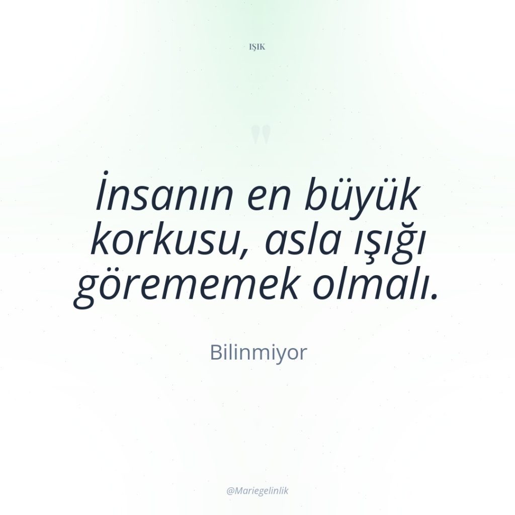 İnsanın en büyük korkusu, asla ışığı görememek olmalı.