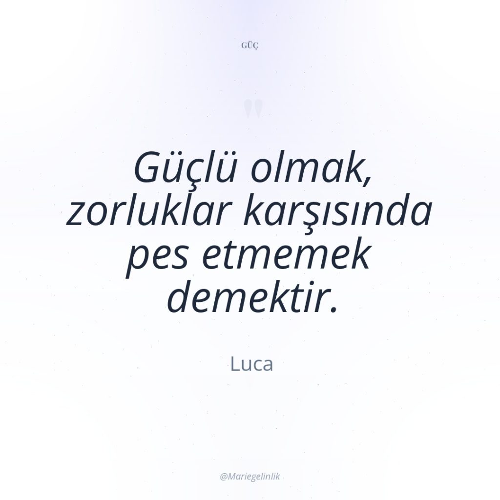 Güçlü olmak, zorluklar karşısında pes etmemek demektir.