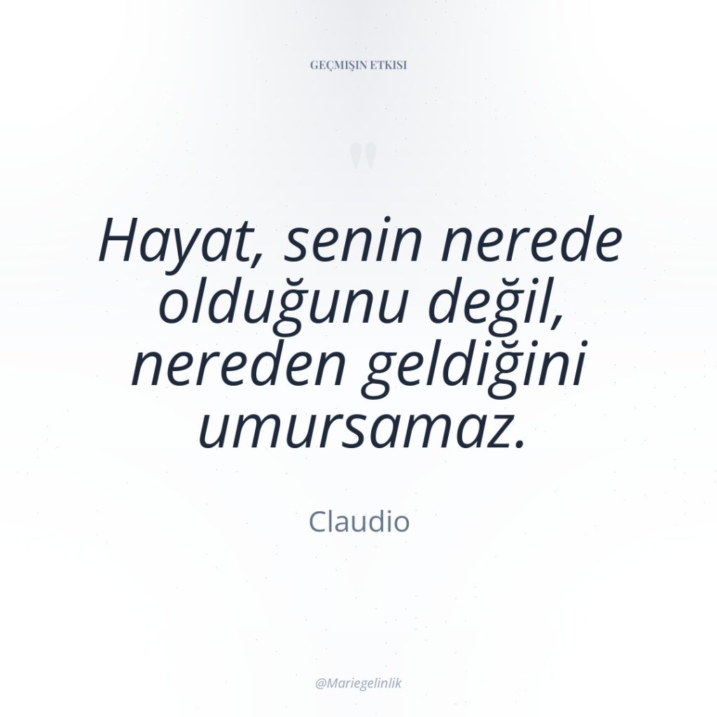 Hayat, senin nerede olduğunu değil, nereden geldiğini umursamaz.