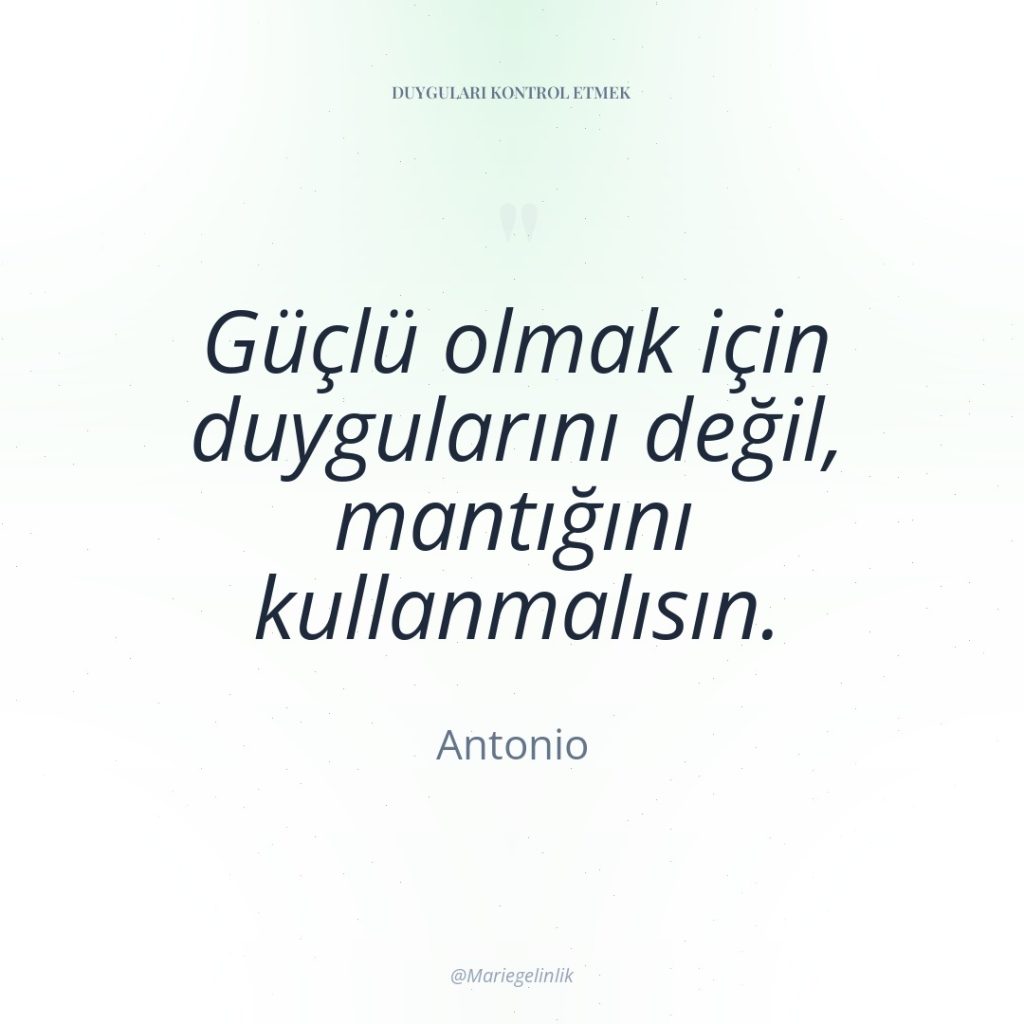 Güçlü olmak için duygularını değil, mantığını kullanmalısın.