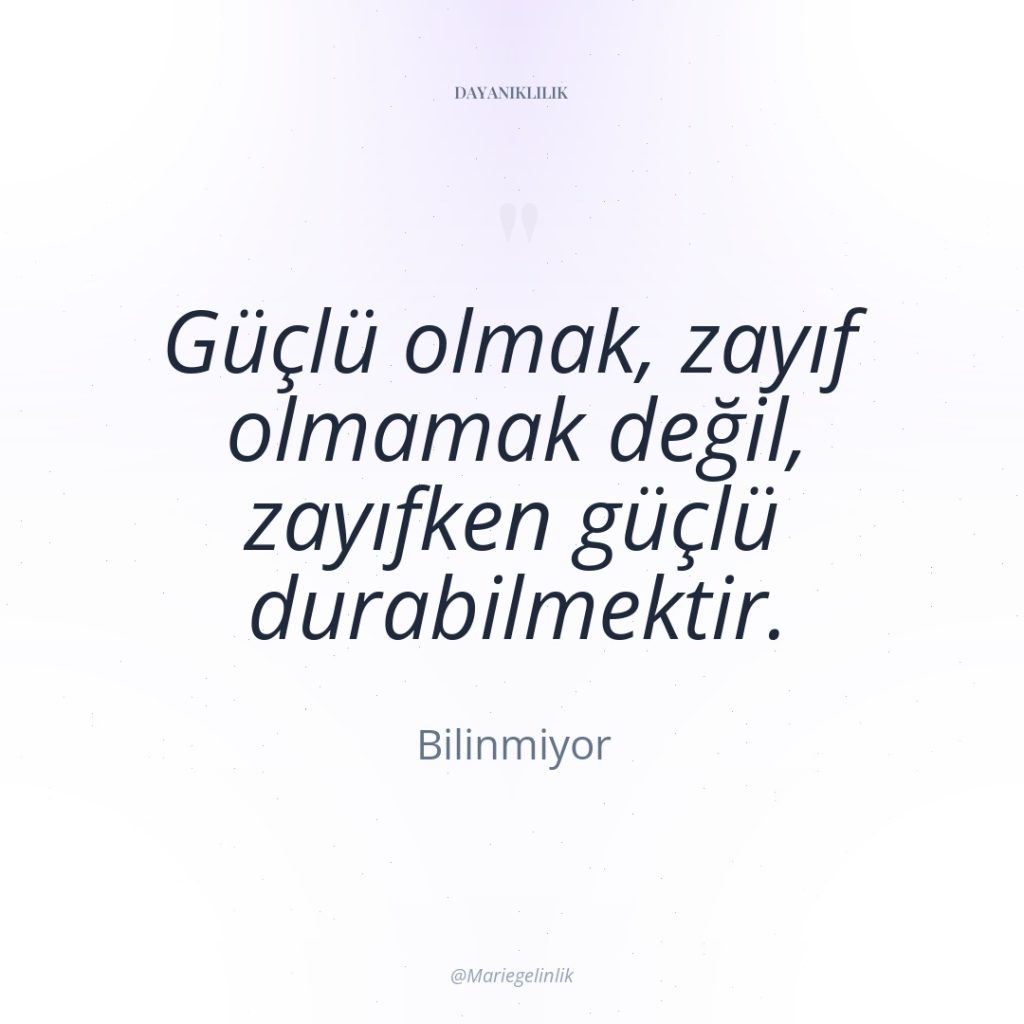 Güçlü olmak, zayıf olmamak değil, zayıfken güçlü durabilmektir.