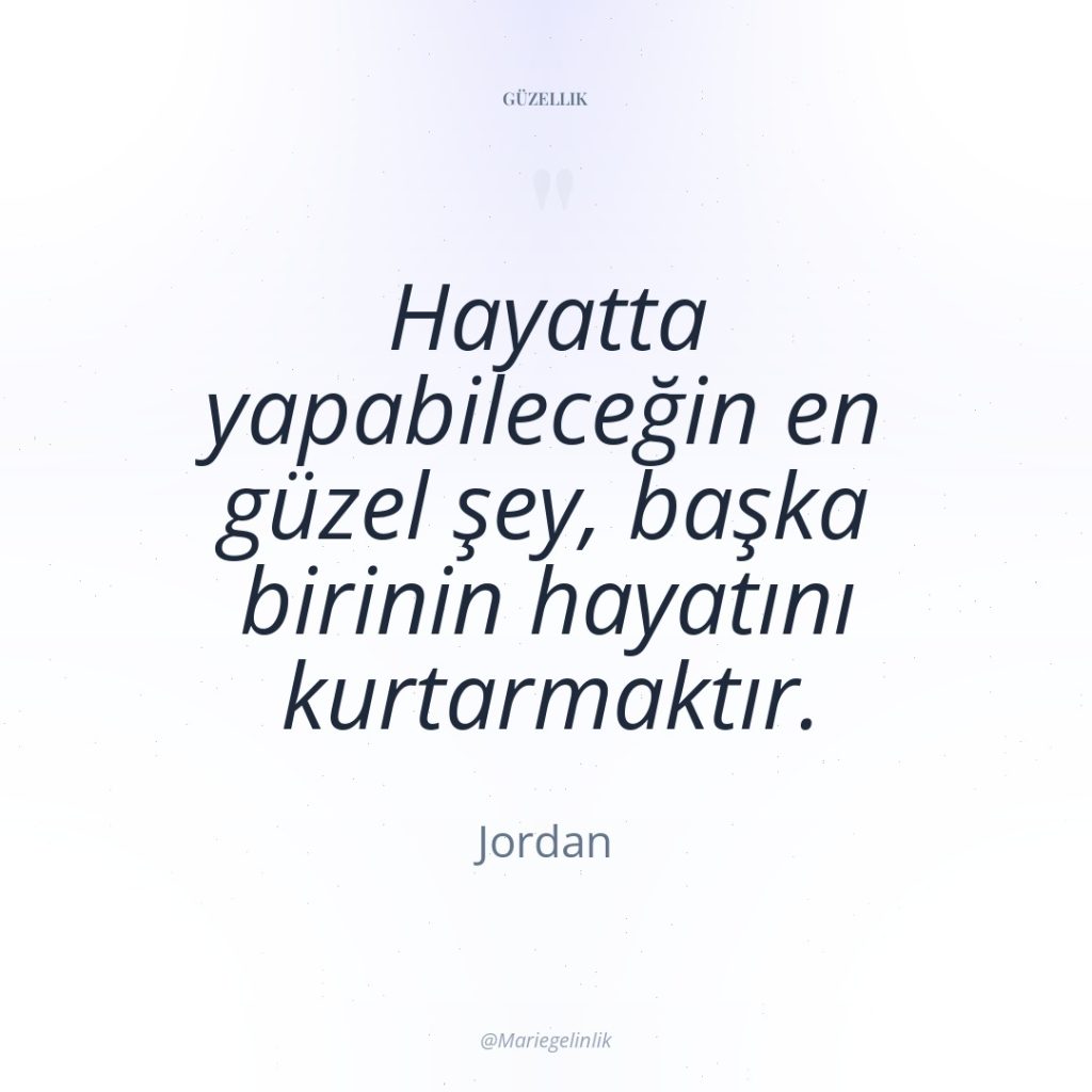 Hayatta yapabileceğin en güzel şey, başka birinin hayatını kurtarmaktır.