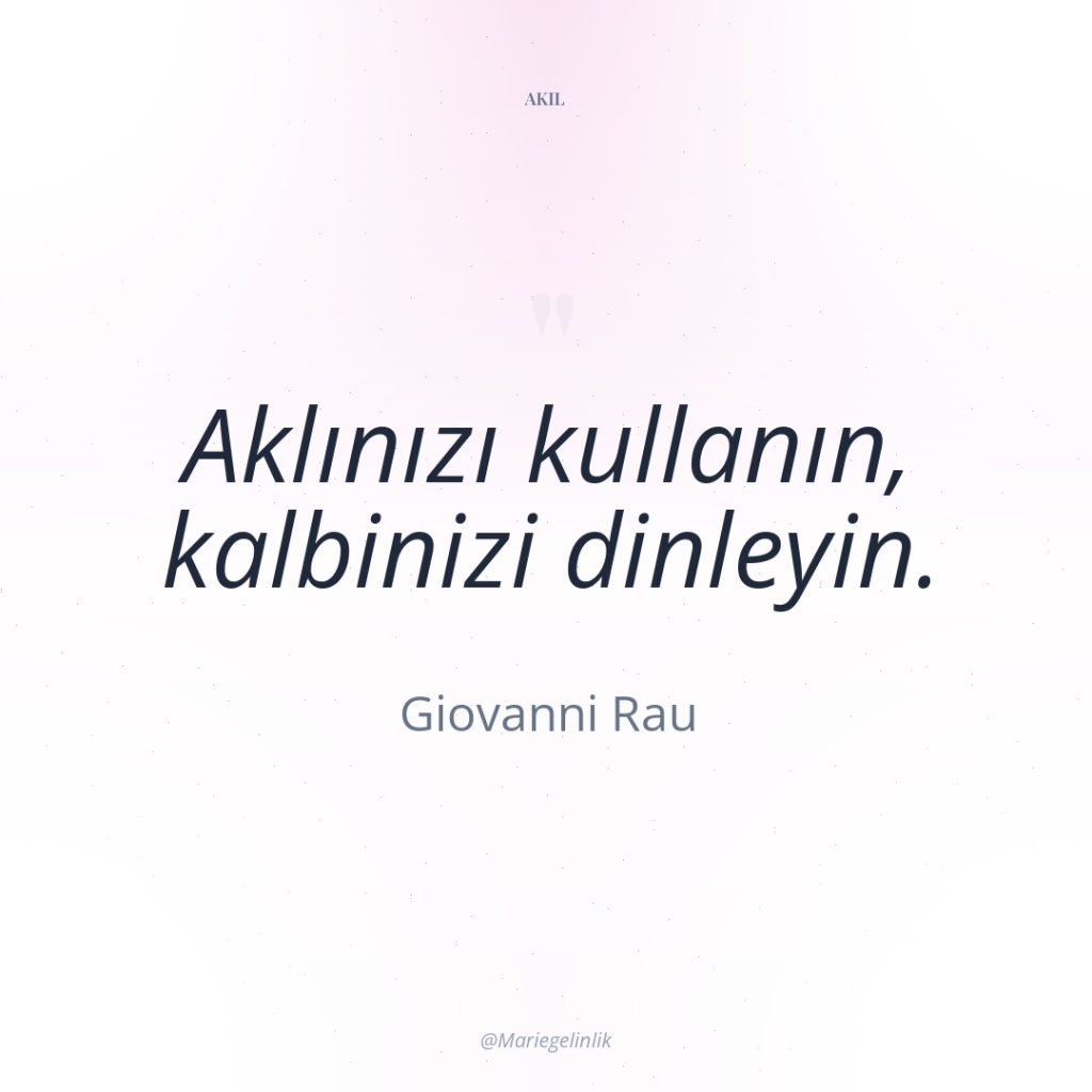 Aklınızı kullanın, kalbinizi dinleyin.