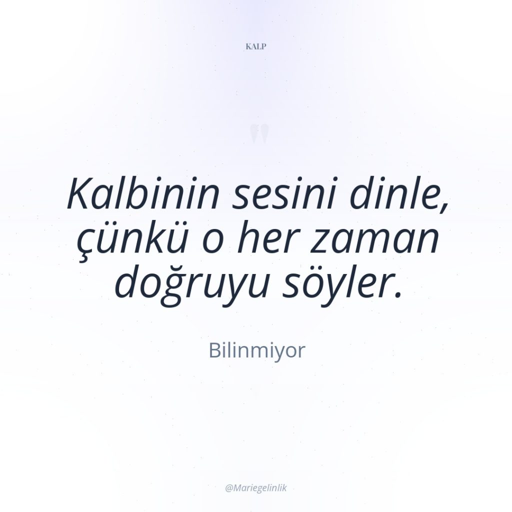 Kalbinin sesini dinle, çünkü o her zaman doğruyu söyler.