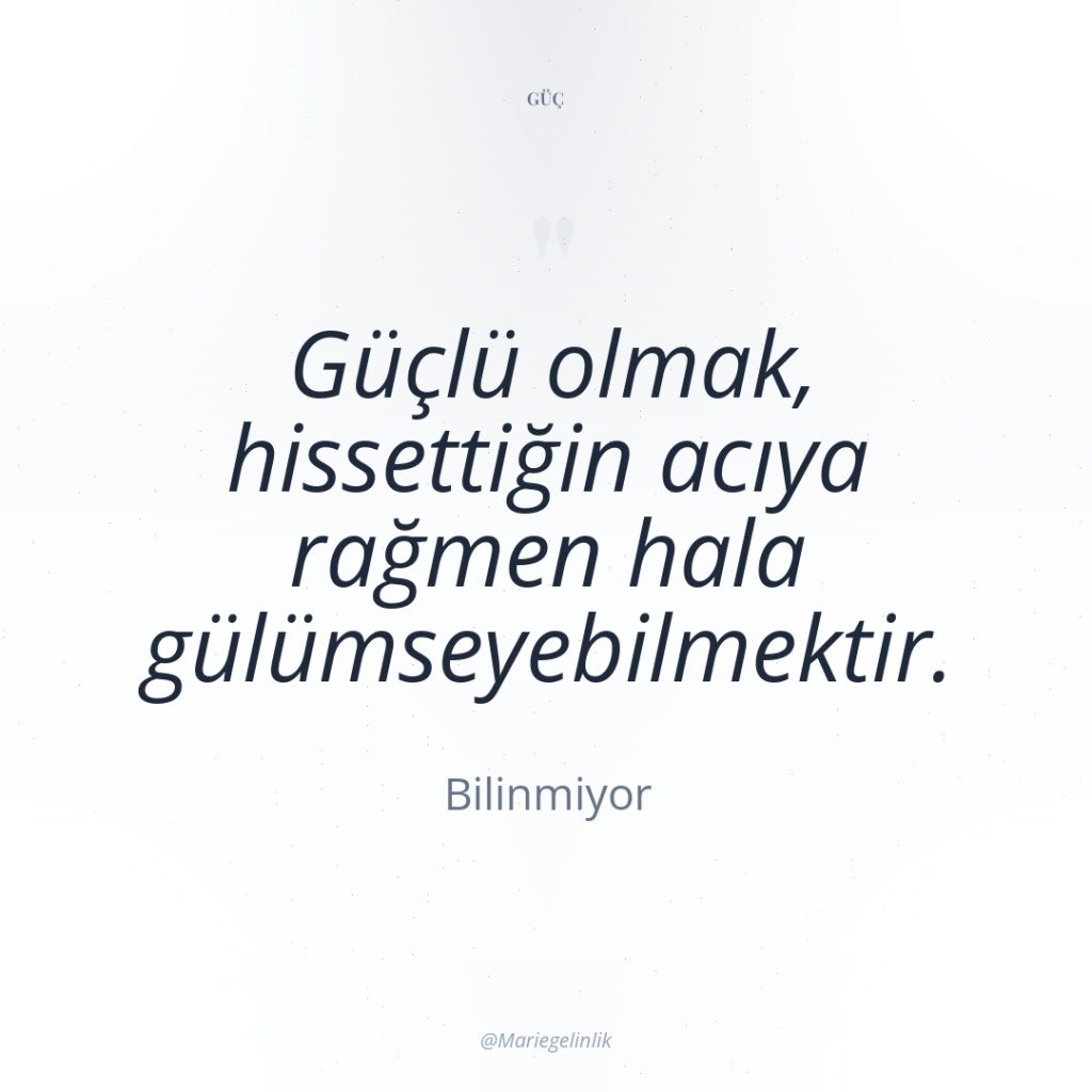 Güçlü olmak, hissettiğin acıya rağmen hala gülümseyebilmektir.