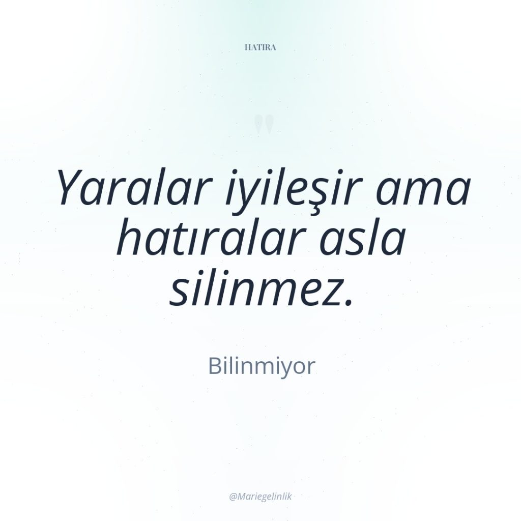 Yaralar iyileşir ama hatıralar asla silinmez.