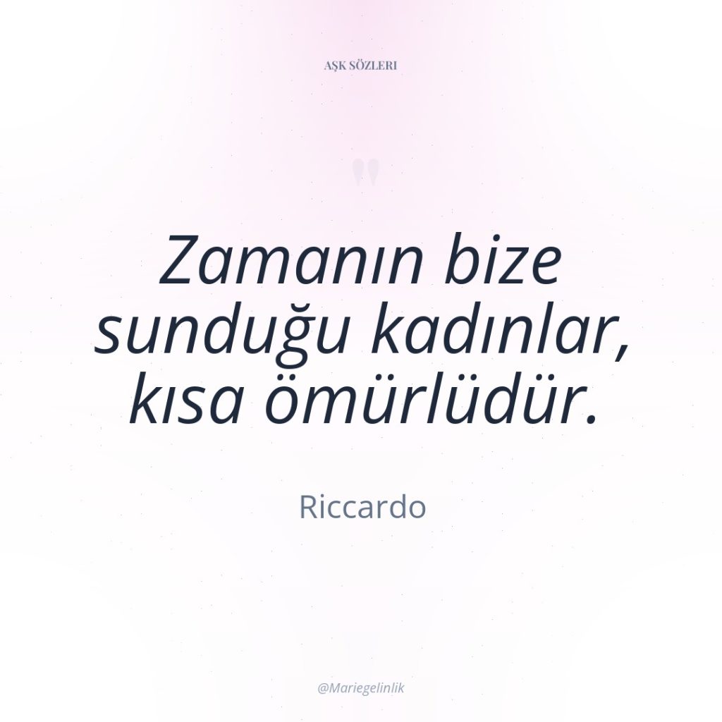 Zamanın bize sunduğu kadınlar, kısa ömürlüdür.