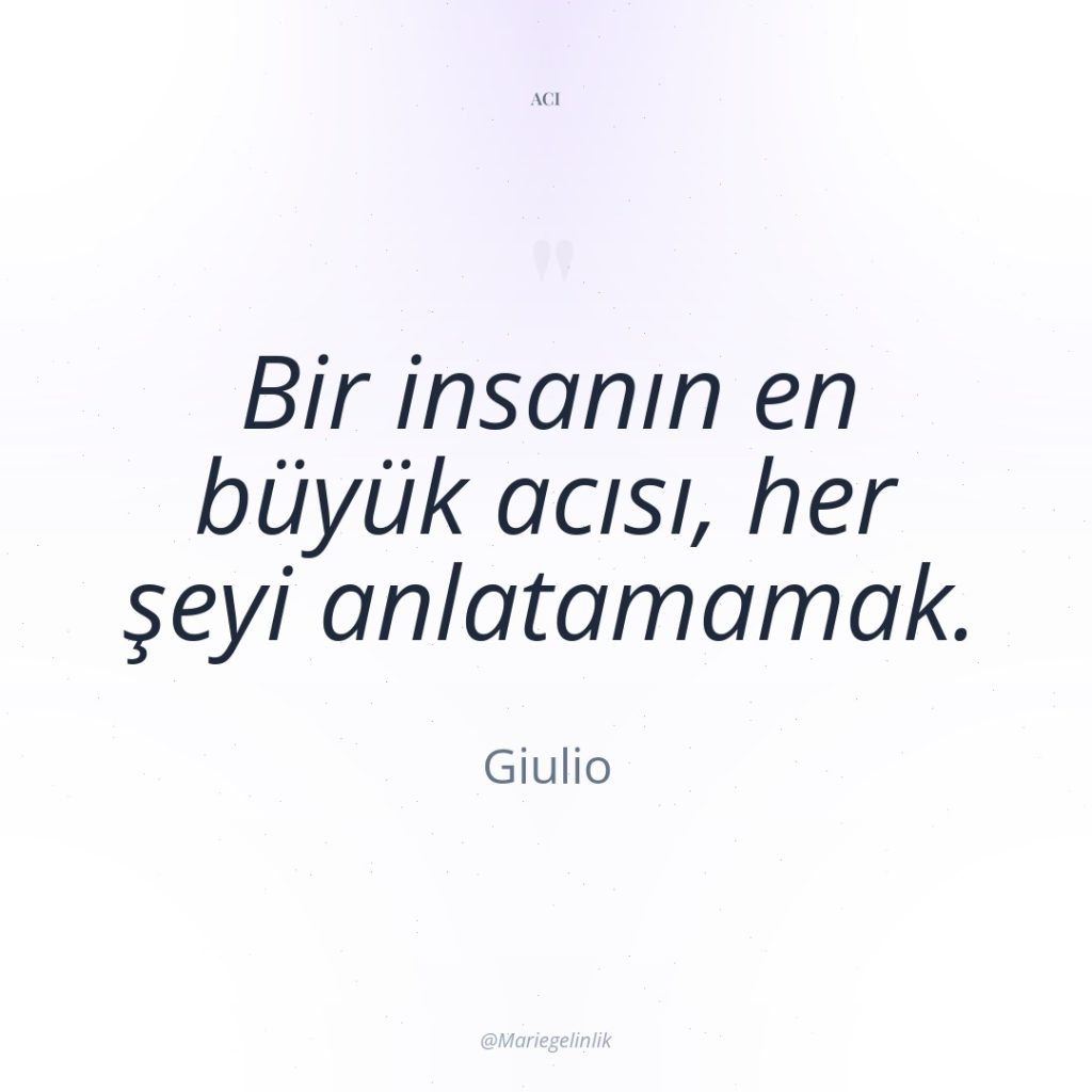 Bir insanın en büyük acısı, her şeyi anlatamamak.