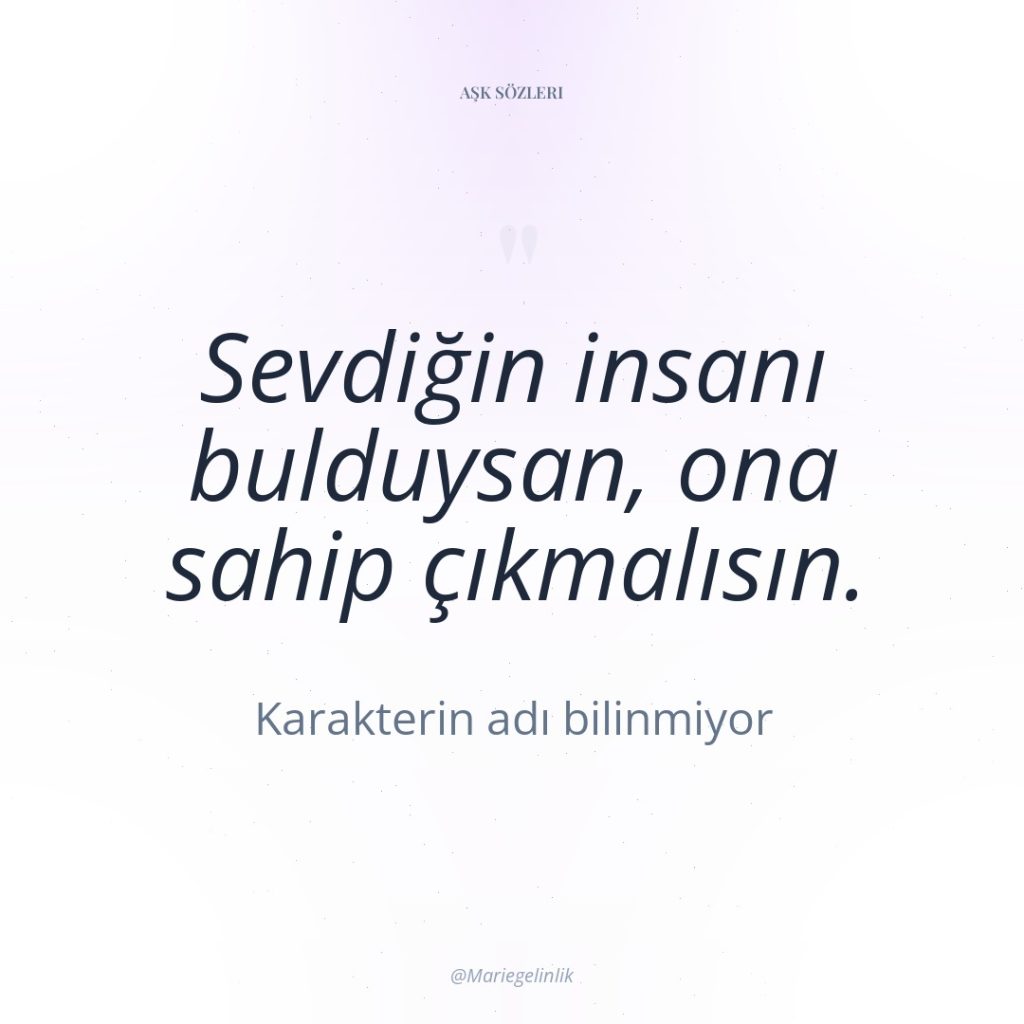 Sevdiğin insanı bulduysan, ona sahip çıkmalısın.