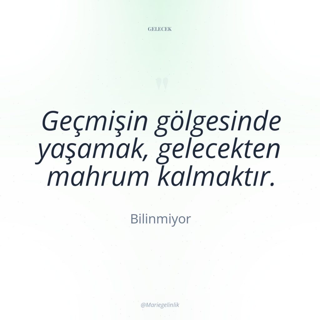 Geçmişin gölgesinde yaşamak, gelecekten mahrum kalmaktır.