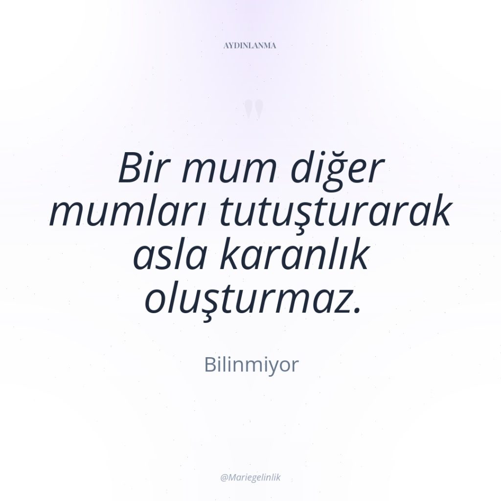 Bir mum diğer mumları tutuşturarak asla karanlık oluşturmaz.