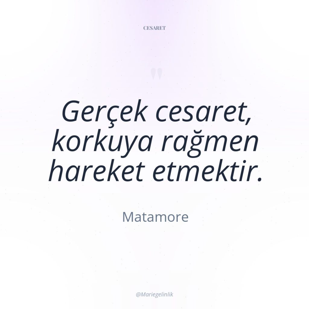 Gerçek cesaret, korkuya rağmen hareket etmektir.