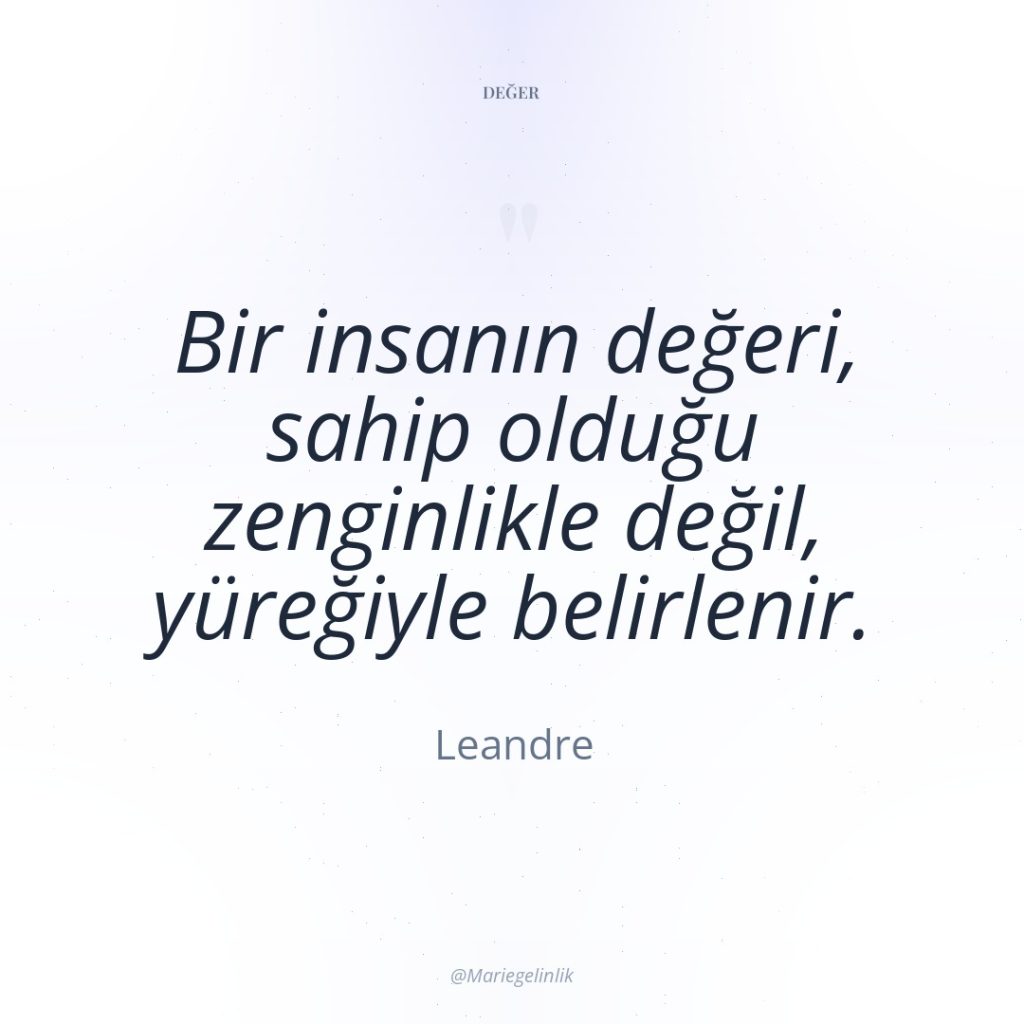 Bir insanın değeri, sahip olduğu zenginlikle değil, yüreğiyle belirlenir.