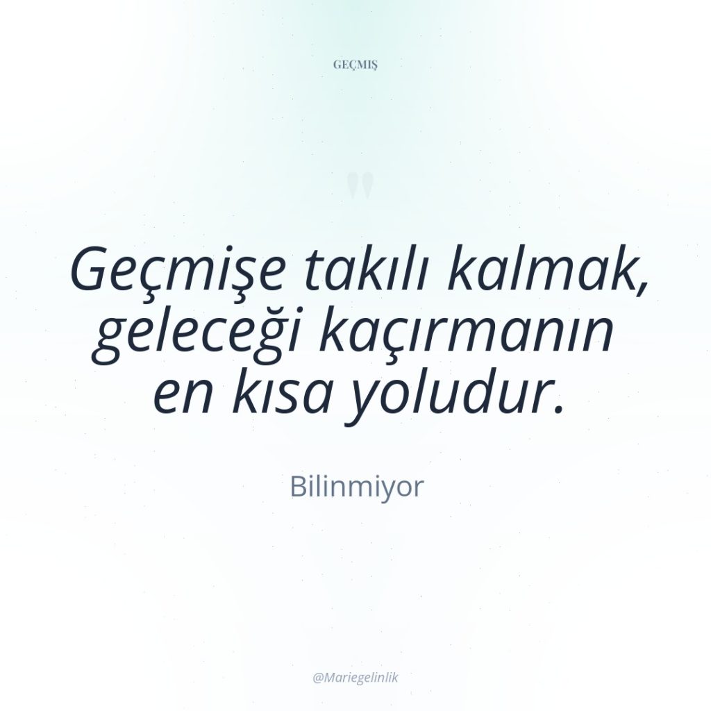 Geçmişe takılı kalmak, geleceği kaçırmanın en kısa yoludur.