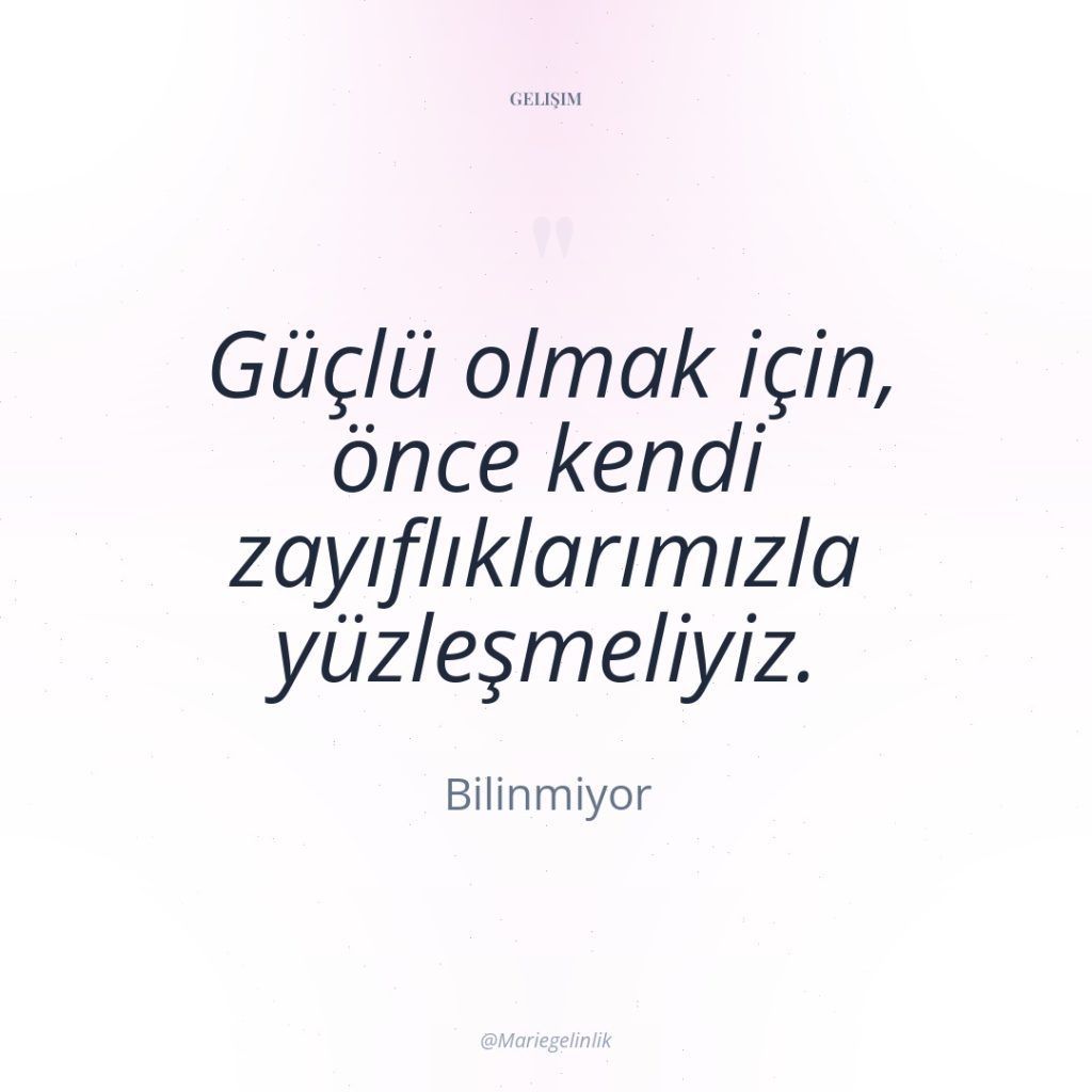Güçlü olmak için, önce kendi zayıflıklarımızla yüzleşmeliyiz.