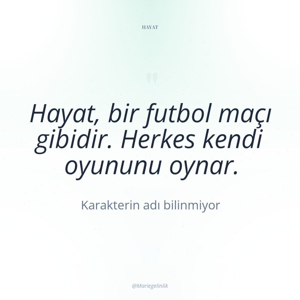 Hayat, bir futbol maçı gibidir. Herkes kendi oyununu oynar.