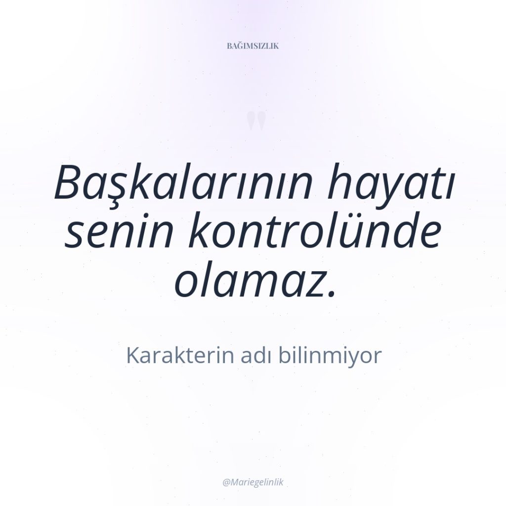 Başkalarının hayatı senin kontrolünde olamaz.