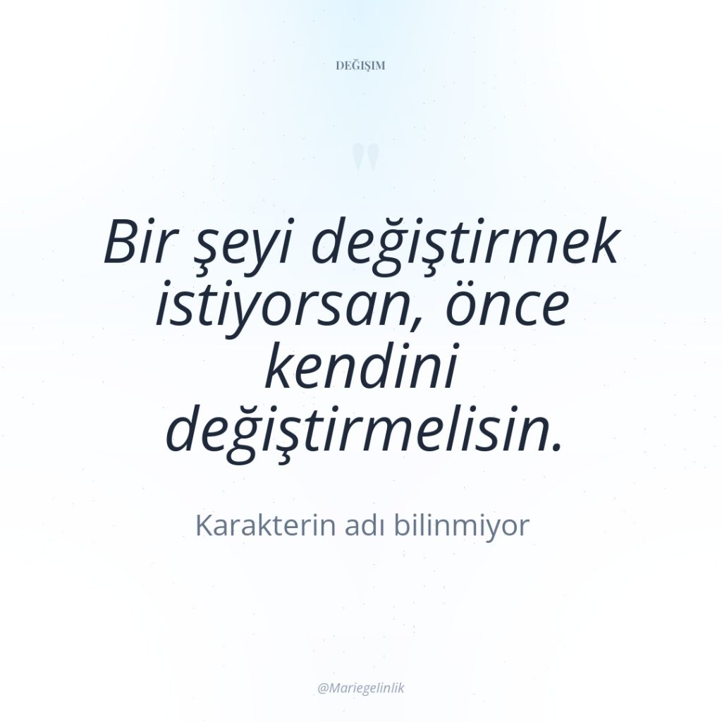 Bir şeyi değiştirmek istiyorsan, önce kendini değiştirmelisin.