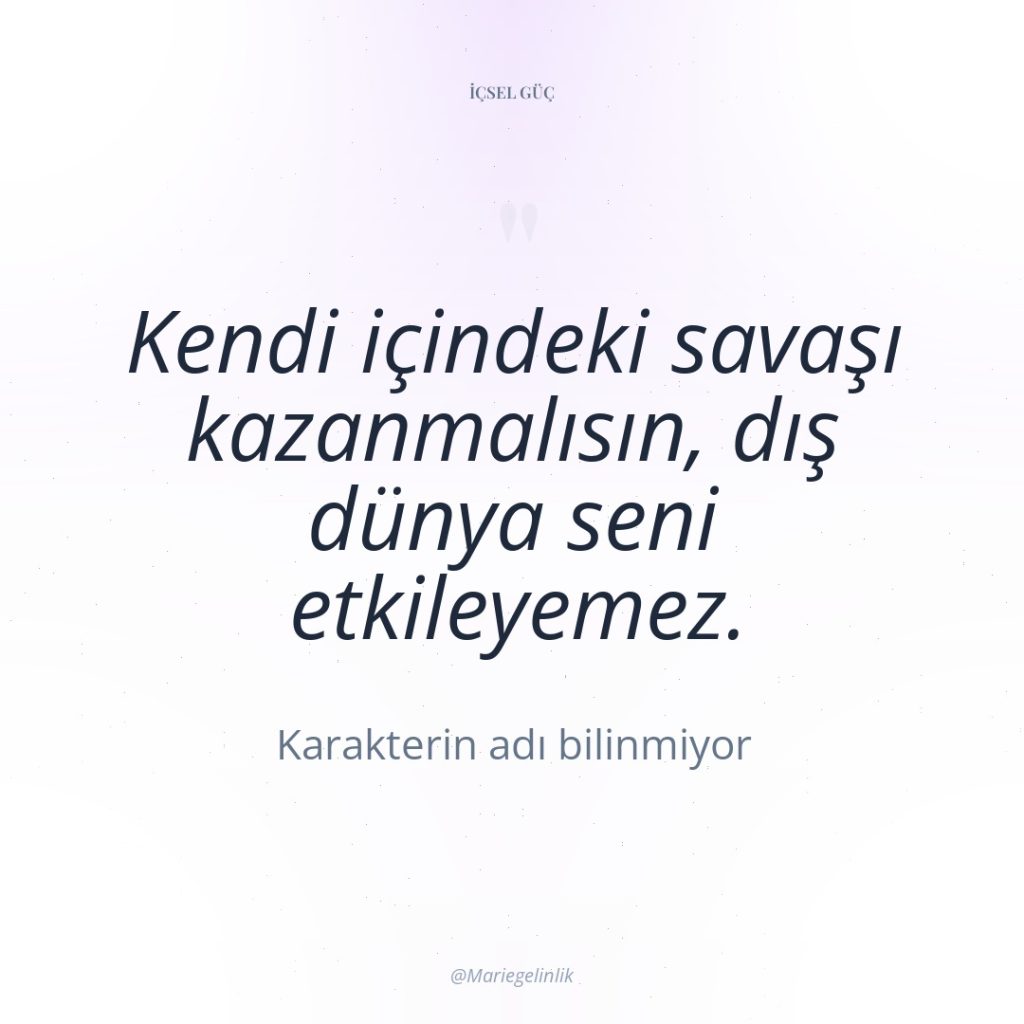 Kendi içindeki savaşı kazanmalısın, dış dünya seni etkileyemez.