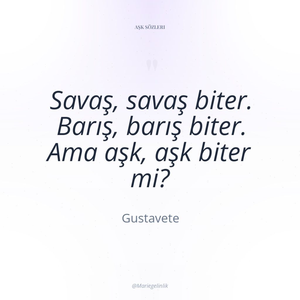 Savaş, savaş biter. Barış, barış biter. Ama aşk, aşk biter…