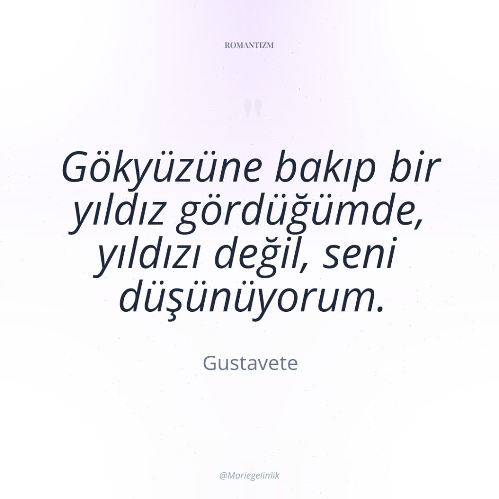 Gökyüzüne bakıp bir yıldız gördüğümde, yıldızı değil, seni düşünüyorum.