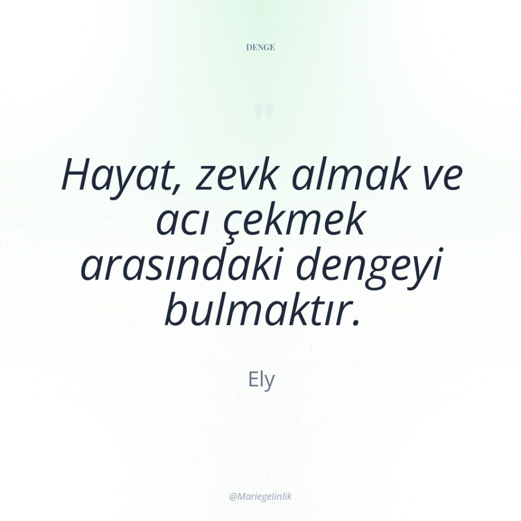 Hayat, zevk almak ve acı çekmek arasındaki dengeyi bulmaktır.