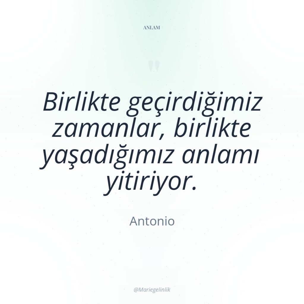 Birlikte geçirdiğimiz zamanlar, birlikte yaşadığımız anlamı yitiriyor.