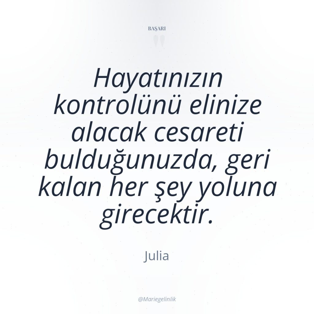 Hayatınızın kontrolünü elinize alacak cesareti bulduğunuzda, geri kalan her şey…