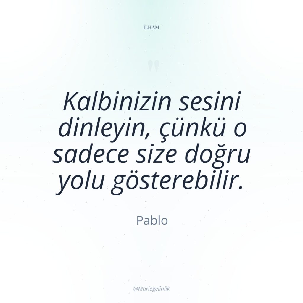 Kalbinizin sesini dinleyin, çünkü o sadece size doğru yolu gösterebilir.
