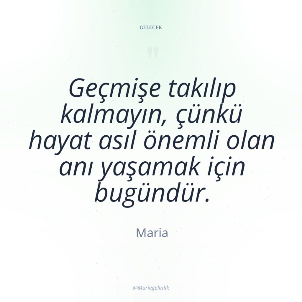 Geçmişe takılıp kalmayın, çünkü hayat asıl önemli olan anı yaşamak…