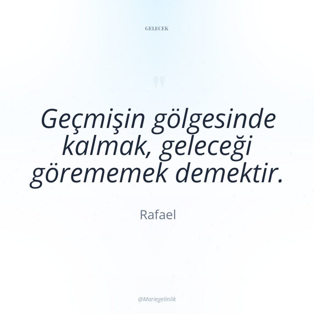 Geçmişin gölgesinde kalmak, geleceği görememek demektir.