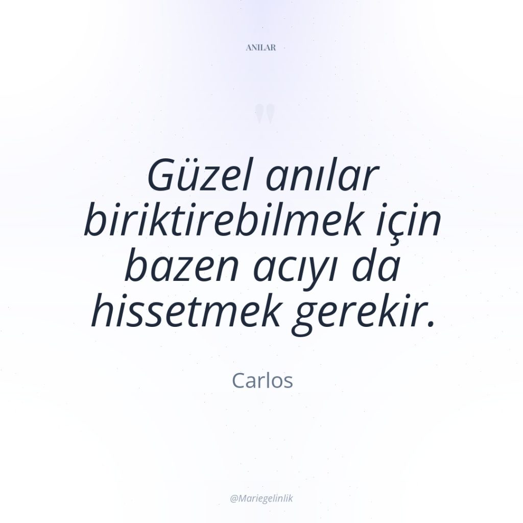 Güzel anılar biriktirebilmek için bazen acıyı da hissetmek gerekir.