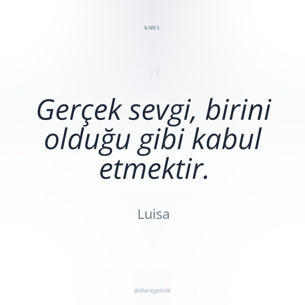 Gerçek sevgi, birini olduğu gibi kabul etmektir.