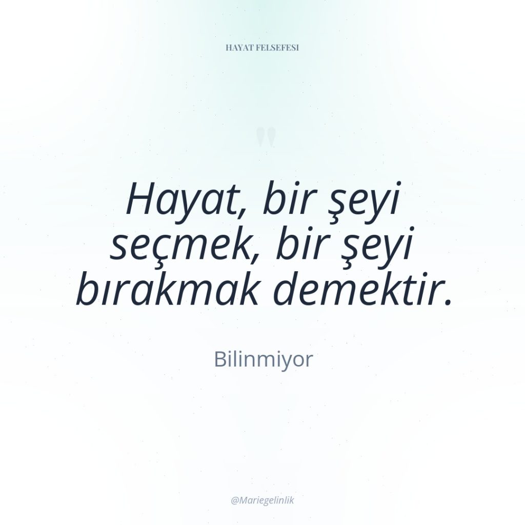 Hayat, bir şeyi seçmek, bir şeyi bırakmak demektir.