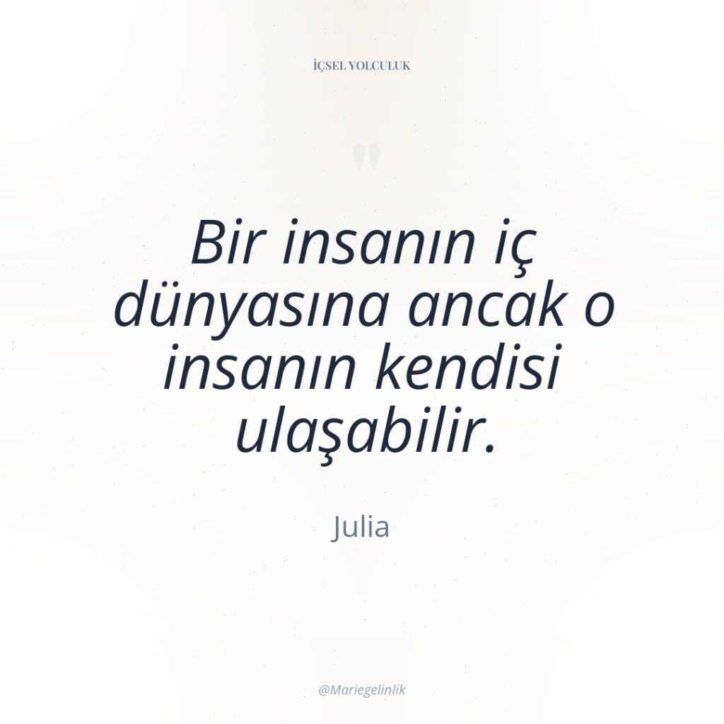 Bir insanın iç dünyasına ancak o insanın kendisi ulaşabilir.