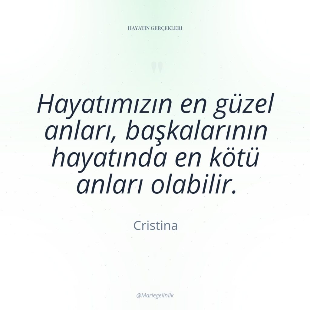 Hayatımızın en güzel anları, başkalarının hayatında en kötü anları olabilir.