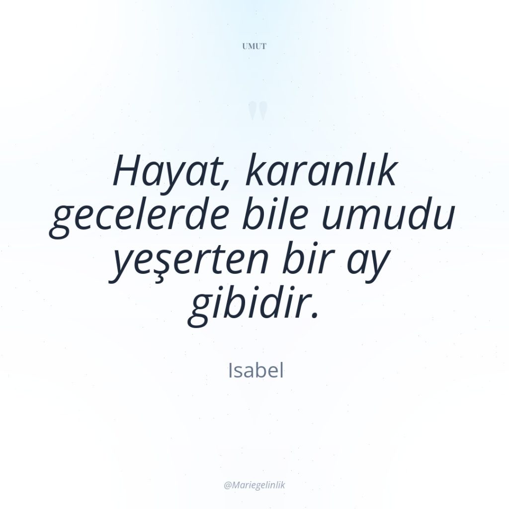 Hayat, karanlık gecelerde bile umudu yeşerten bir ay gibidir.