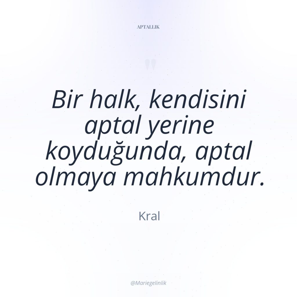 Bir halk, kendisini aptal yerine koyduğunda, aptal olmaya mahkumdur.