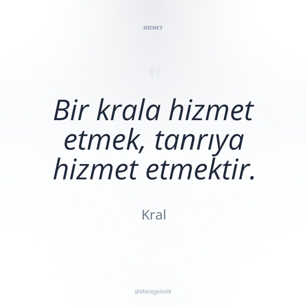 Bir krala hizmet etmek, tanrıya hizmet etmektir.