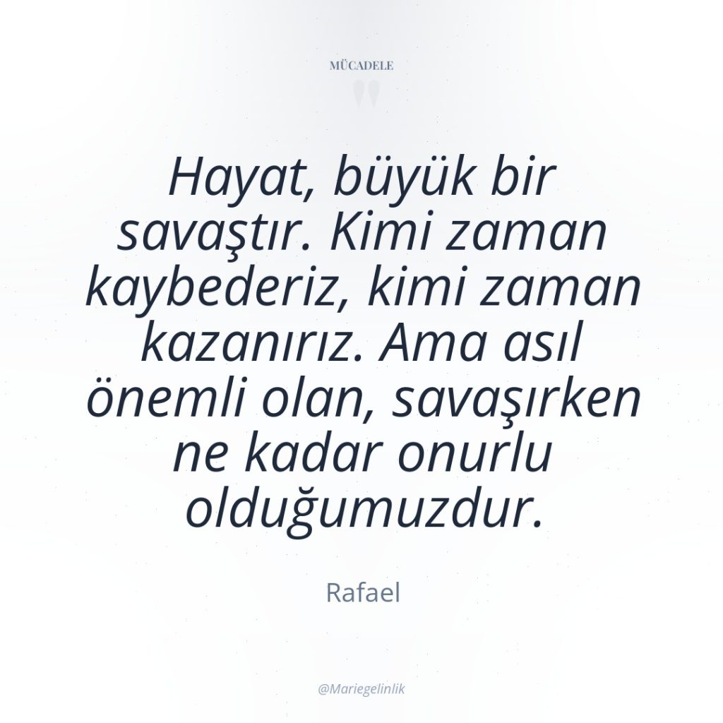Hayat, büyük bir savaştır. Kimi zaman kaybederiz, kimi zaman kazanırız….